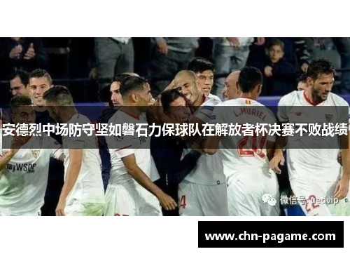 安德烈中场防守坚如磐石力保球队在解放者杯决赛不败战绩