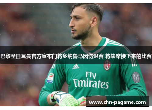 巴黎圣日耳曼官方宣布门将多纳鲁马因伤退赛 将缺席接下来的比赛