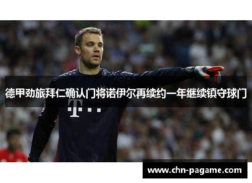 德甲劲旅拜仁确认门将诺伊尔再续约一年继续镇守球门