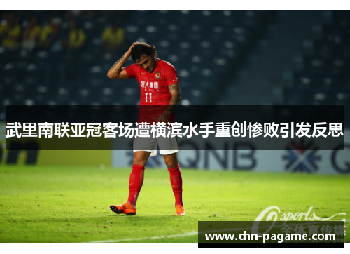 武里南联亚冠客场遭横滨水手重创惨败引发反思