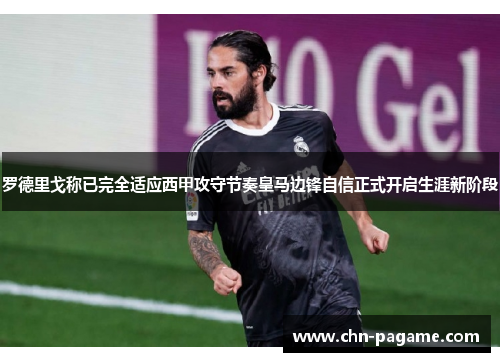 罗德里戈称已完全适应西甲攻守节奏皇马边锋自信正式开启生涯新阶段 罗德里戈称已完全适应西甲攻守节奏皇马边锋自信正式开启生涯新阶段