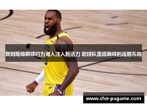 詹姆斯降薪续约为湖人注入新活力 助球队重返巅峰的战略布局