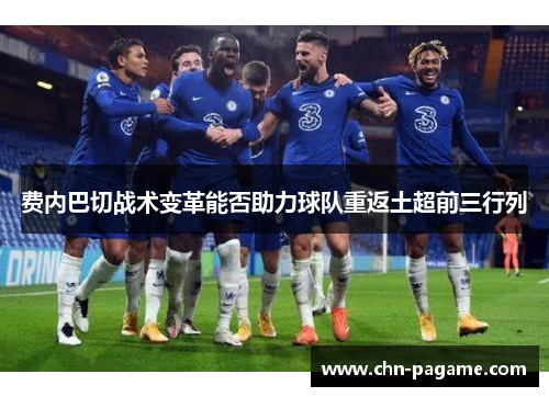 费内巴切战术变革能否助力球队重返土超前三行列 费内巴切战术变革能否助力球队重返土超前三行列