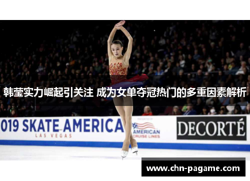 韩莹实力崛起引关注 成为女单夺冠热门的多重因素解析