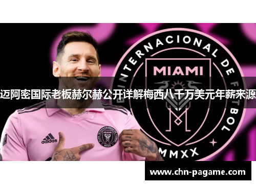 迈阿密国际老板赫尔赫公开详解梅西八千万美元年薪来源 迈阿密国际老板赫尔赫公开详解梅西八千万美元年薪来源