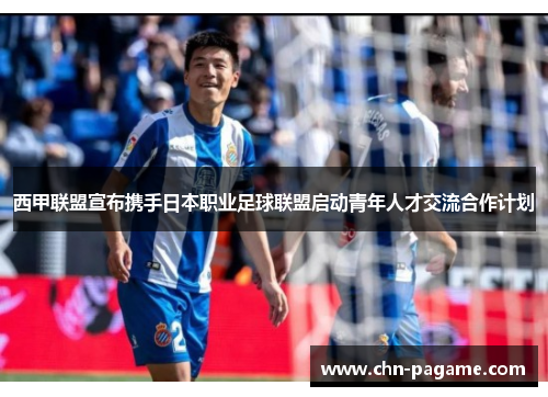西甲联盟宣布携手日本职业足球联盟启动青年人才交流合作计划