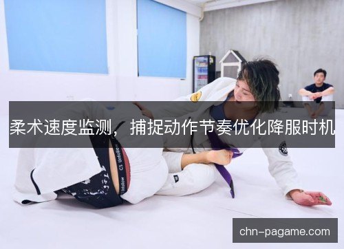 柔术速度监测，捕捉动作节奏优化降服时机