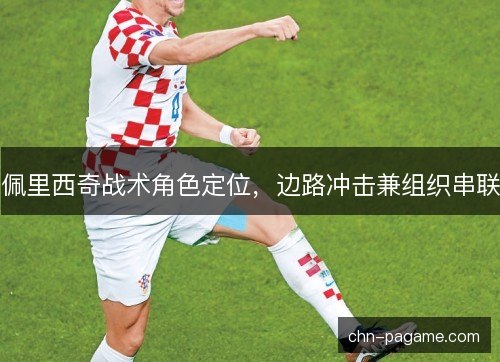 佩里西奇战术角色定位，边路冲击兼组织串联