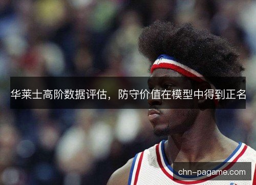 华莱士高阶数据评估，防守价值在模型中得到正名