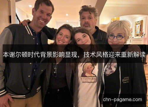 本谢尔顿时代背景影响显现,技术风格迎来重新解读 本谢尔顿时代背景影响显现,技术风格迎来重新解读